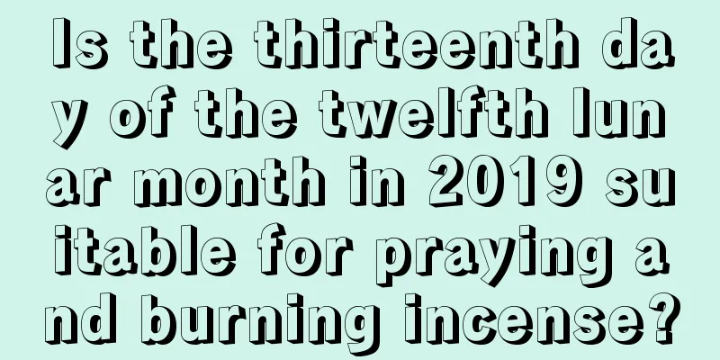 Is the thirteenth day of the twelfth lunar month in 2019 suitable for praying and burning incense?