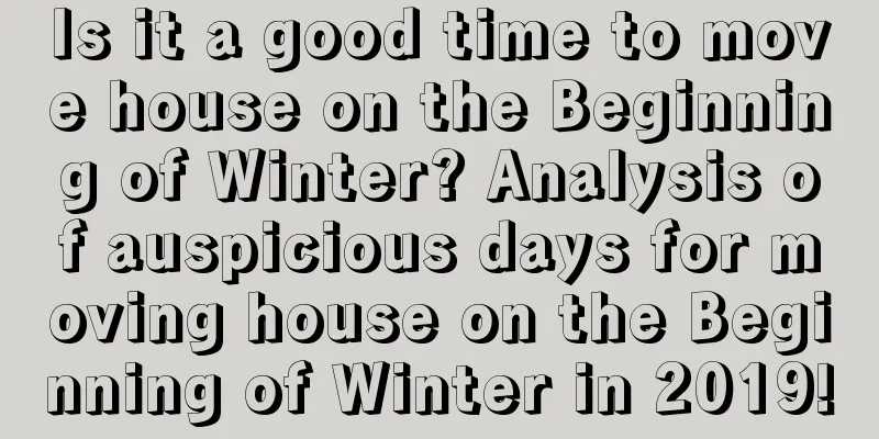 Is it a good time to move house on the Beginning of Winter? Analysis of auspicious days for moving house on the Beginning of Winter in 2019!