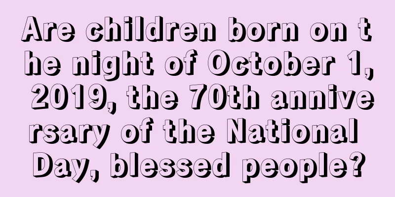 Are children born on the night of October 1, 2019, the 70th anniversary of the National Day, blessed people?
