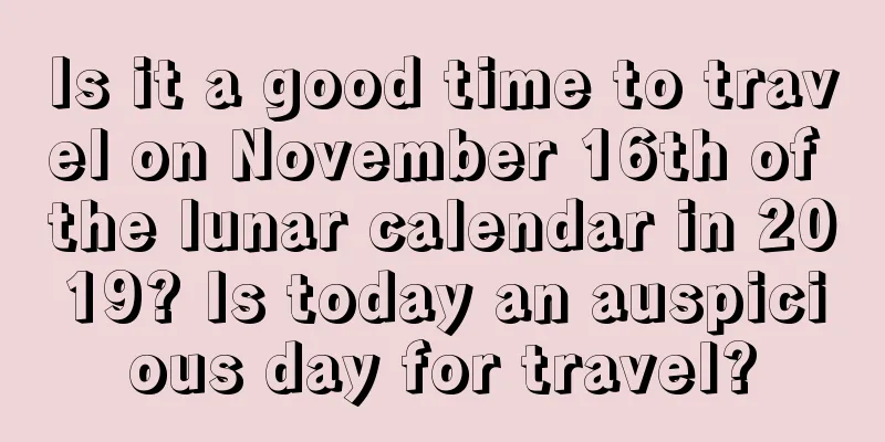 Is it a good time to travel on November 16th of the lunar calendar in 2019? Is today an auspicious day for travel?