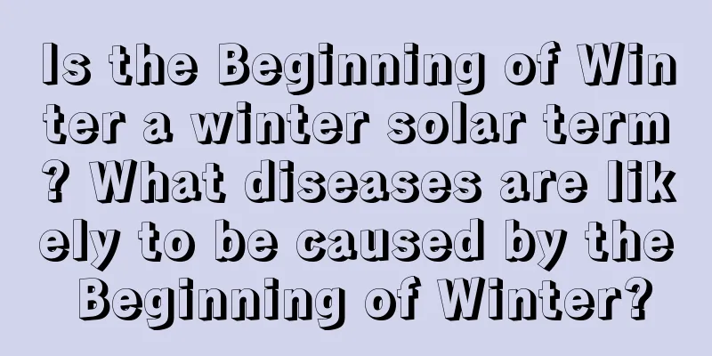 Is the Beginning of Winter a winter solar term? What diseases are likely to be caused by the Beginning of Winter?