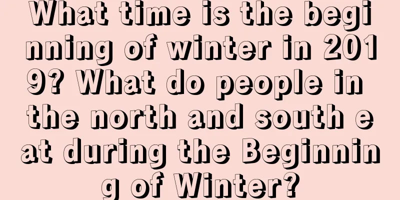 What time is the beginning of winter in 2019? What do people in the north and south eat during the Beginning of Winter?