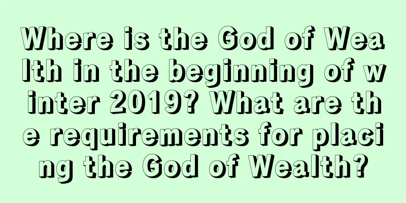 Where is the God of Wealth in the beginning of winter 2019? What are the requirements for placing the God of Wealth?