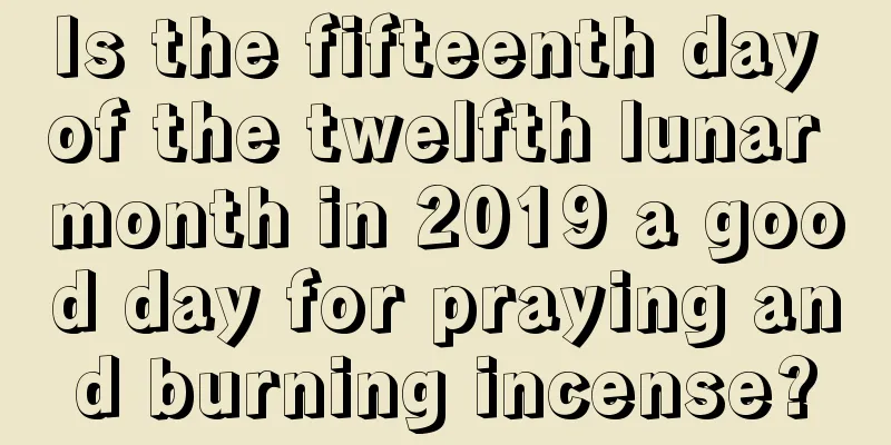 Is the fifteenth day of the twelfth lunar month in 2019 a good day for praying and burning incense?