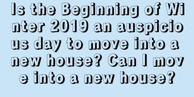 Is the Beginning of Winter 2019 an auspicious day to move into a new house? Can I move into a new house?