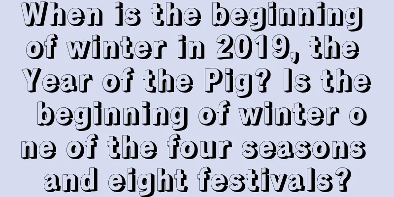 When is the beginning of winter in 2019, the Year of the Pig? Is the beginning of winter one of the four seasons and eight festivals?