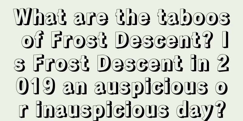 What are the taboos of Frost Descent? Is Frost Descent in 2019 an auspicious or inauspicious day?