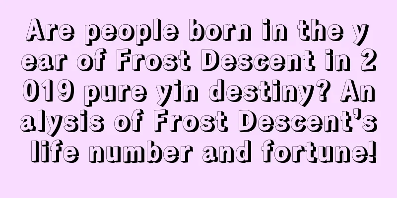 Are people born in the year of Frost Descent in 2019 pure yin destiny? Analysis of Frost Descent’s life number and fortune!