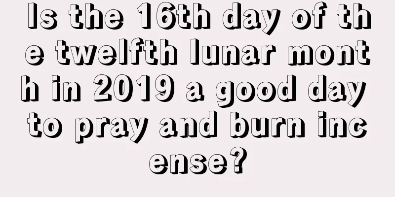 Is the 16th day of the twelfth lunar month in 2019 a good day to pray and burn incense?