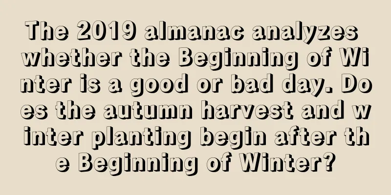 The 2019 almanac analyzes whether the Beginning of Winter is a good or bad day. Does the autumn harvest and winter planting begin after the Beginning of Winter?