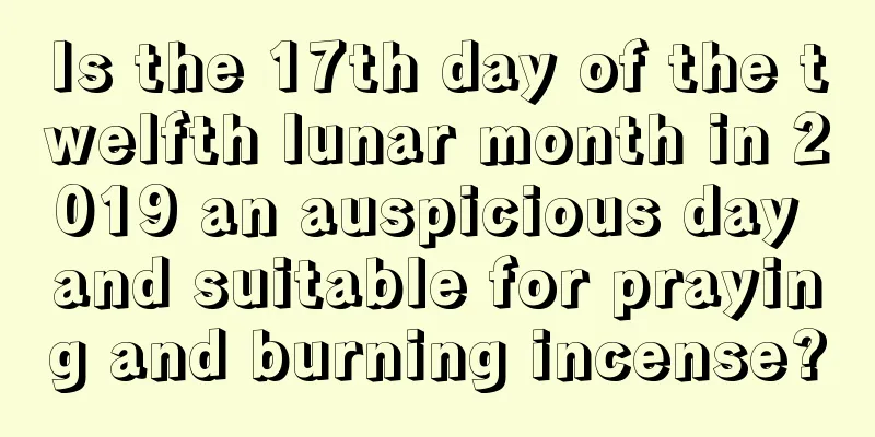Is the 17th day of the twelfth lunar month in 2019 an auspicious day and suitable for praying and burning incense?