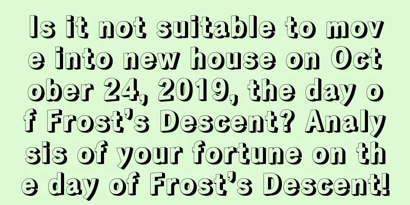 Is it not suitable to move into new house on October 24, 2019, the day of Frost’s Descent? Analysis of your fortune on the day of Frost’s Descent!