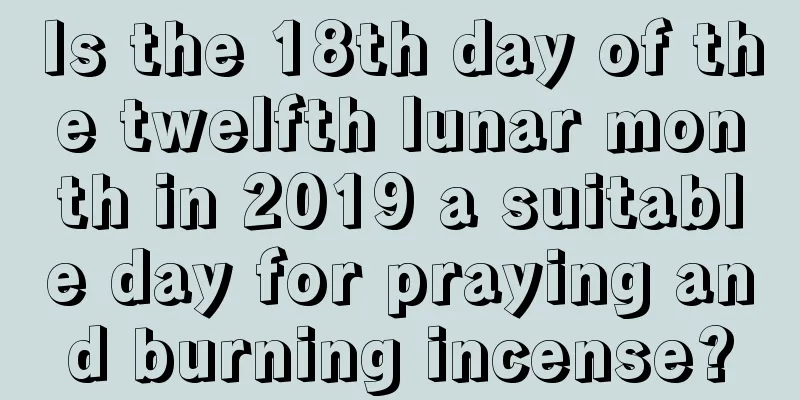 Is the 18th day of the twelfth lunar month in 2019 a suitable day for praying and burning incense?