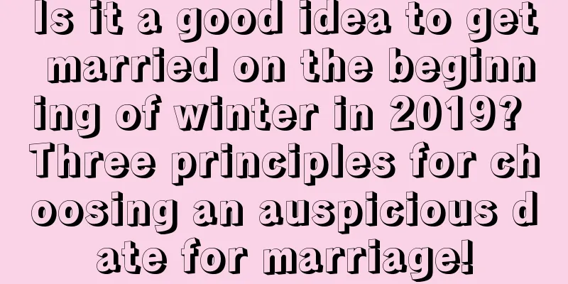Is it a good idea to get married on the beginning of winter in 2019? Three principles for choosing an auspicious date for marriage!