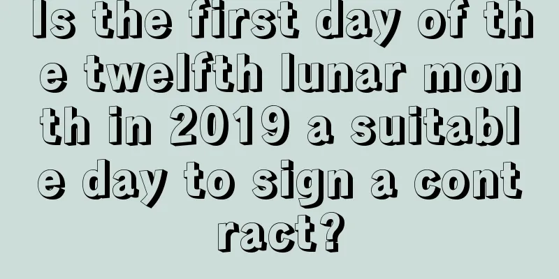 Is the first day of the twelfth lunar month in 2019 a suitable day to sign a contract?
