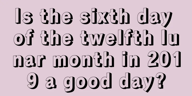 Is the sixth day of the twelfth lunar month in 2019 a good day?