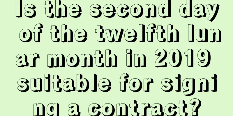 Is the second day of the twelfth lunar month in 2019 suitable for signing a contract?