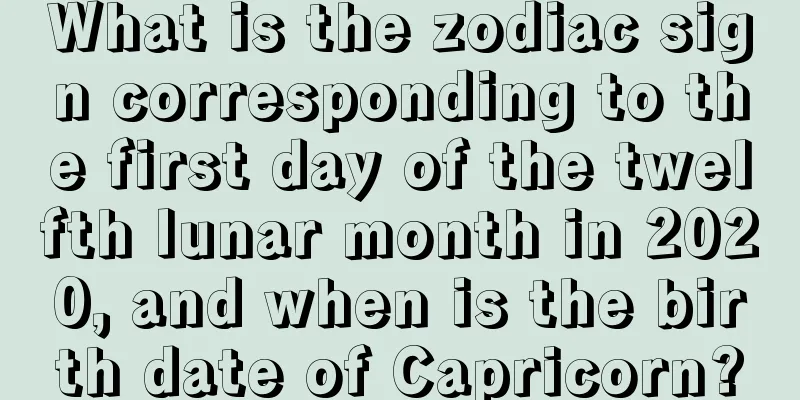 What is the zodiac sign corresponding to the first day of the twelfth lunar month in 2020, and when is the birth date of Capricorn?