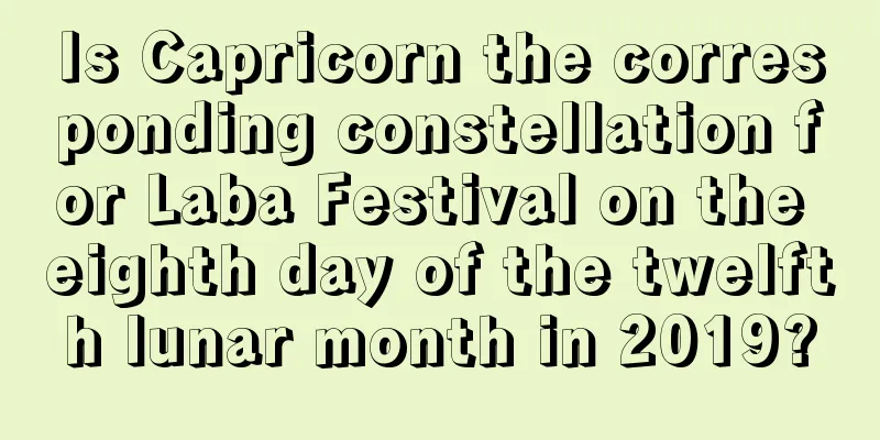 Is Capricorn the corresponding constellation for Laba Festival on the eighth day of the twelfth lunar month in 2019?