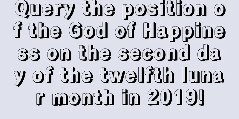 Query the position of the God of Happiness on the second day of the twelfth lunar month in 2019!