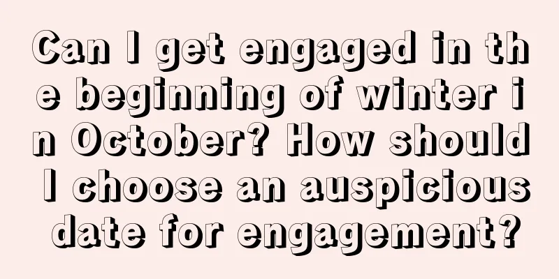 Can I get engaged in the beginning of winter in October? How should I choose an auspicious date for engagement?