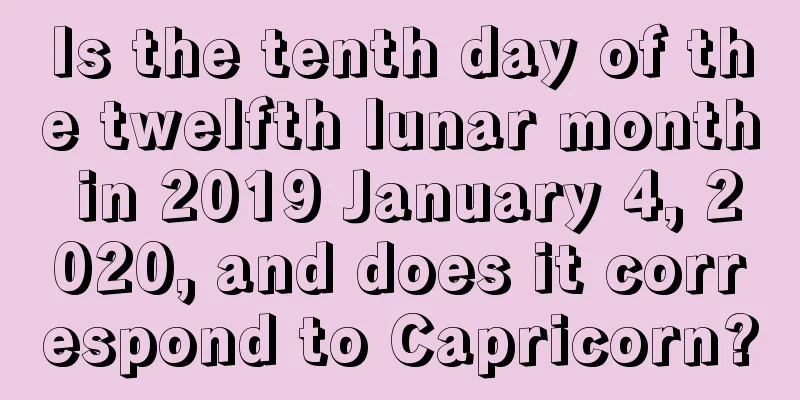 Is the tenth day of the twelfth lunar month in 2019 January 4, 2020, and does it correspond to Capricorn?