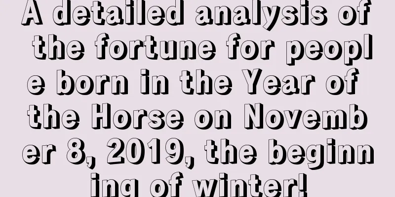 A detailed analysis of the fortune for people born in the Year of the Horse on November 8, 2019, the beginning of winter!