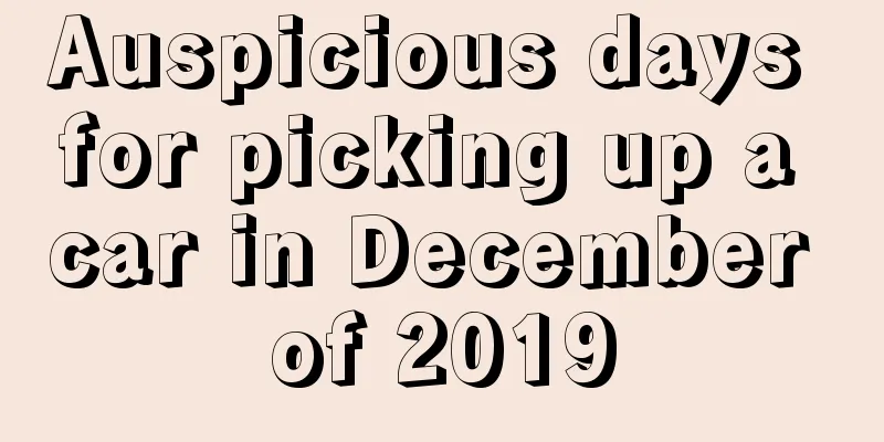 Auspicious days for picking up a car in December of 2019