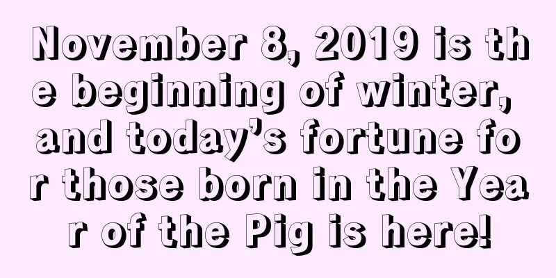 November 8, 2019 is the beginning of winter, and today’s fortune for those born in the Year of the Pig is here!