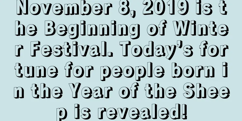 November 8, 2019 is the Beginning of Winter Festival. Today’s fortune for people born in the Year of the Sheep is revealed!