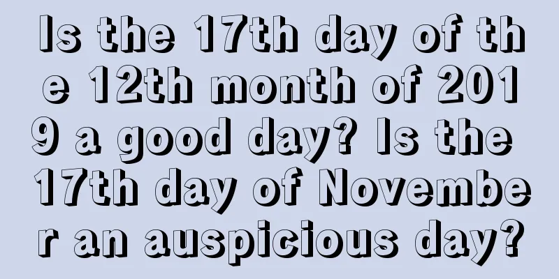 Is the 17th day of the 12th month of 2019 a good day? Is the 17th day of November an auspicious day?