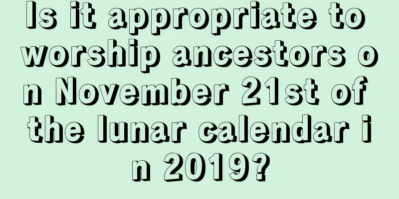 Is it appropriate to worship ancestors on November 21st of the lunar calendar in 2019?
