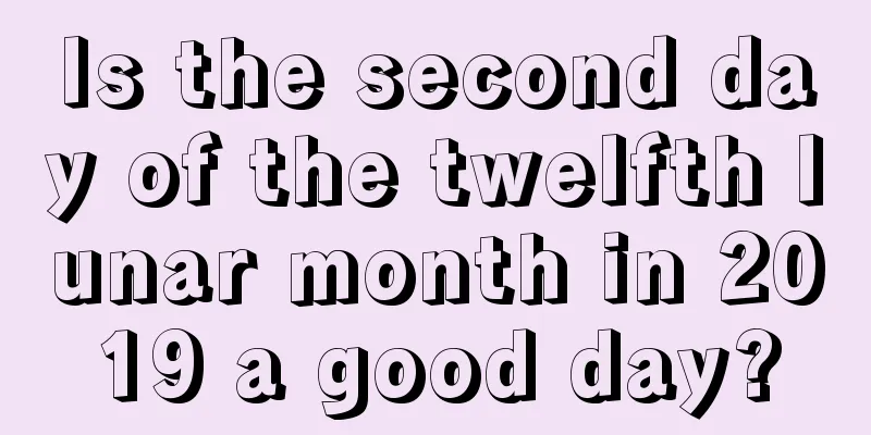 Is the second day of the twelfth lunar month in 2019 a good day?