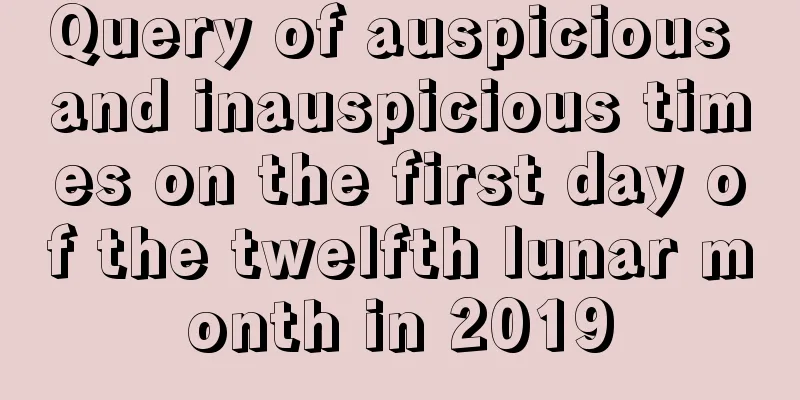 Query of auspicious and inauspicious times on the first day of the twelfth lunar month in 2019