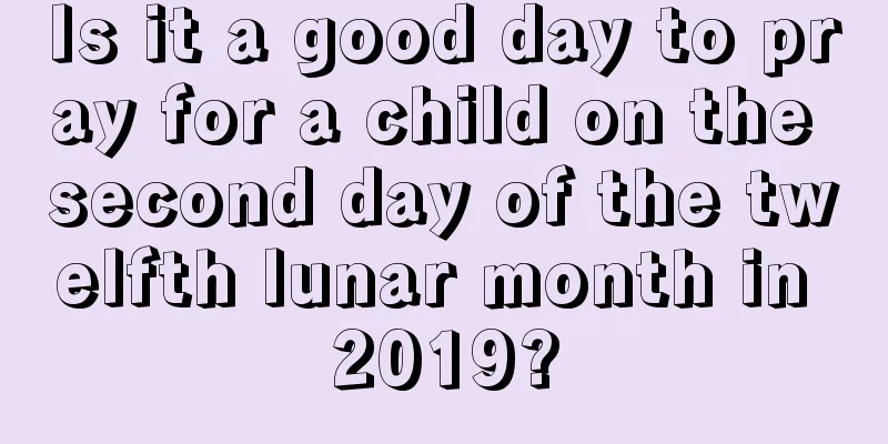 Is it a good day to pray for a child on the second day of the twelfth lunar month in 2019?