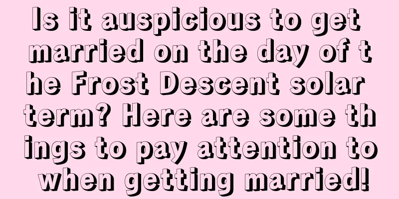 Is it auspicious to get married on the day of the Frost Descent solar term? Here are some things to pay attention to when getting married!