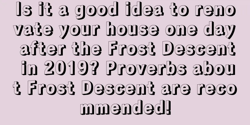 Is it a good idea to renovate your house one day after the Frost Descent in 2019? Proverbs about Frost Descent are recommended!