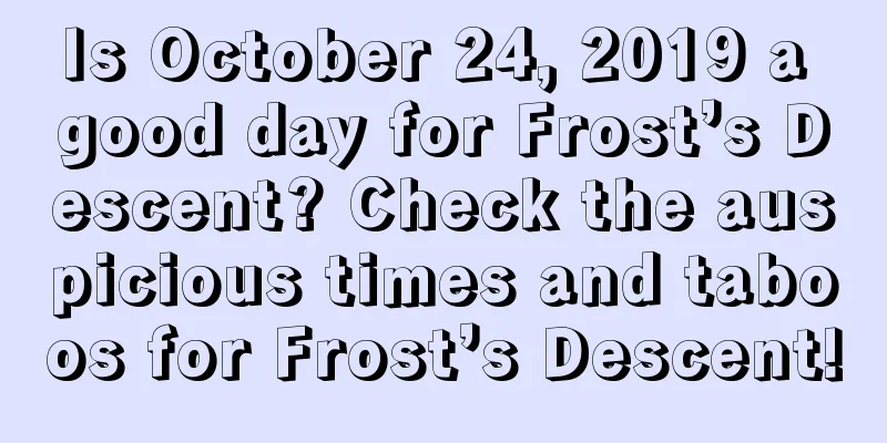 Is October 24, 2019 a good day for Frost’s Descent? Check the auspicious times and taboos for Frost’s Descent!