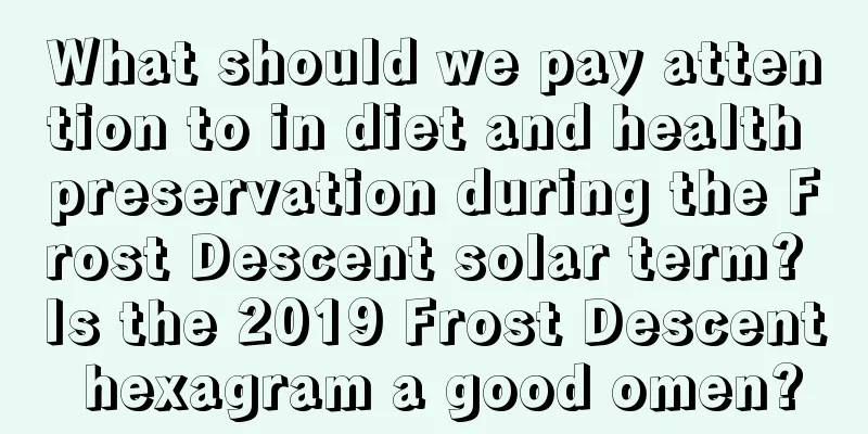 What should we pay attention to in diet and health preservation during the Frost Descent solar term? Is the 2019 Frost Descent hexagram a good omen?