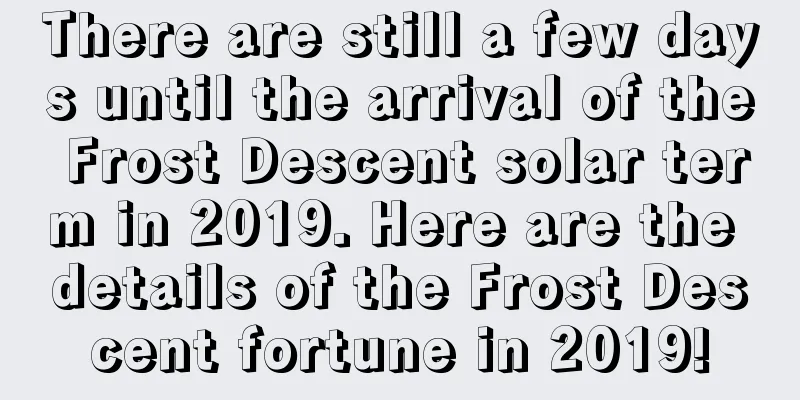 There are still a few days until the arrival of the Frost Descent solar term in 2019. Here are the details of the Frost Descent fortune in 2019!