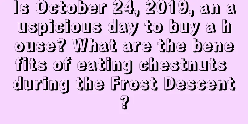 Is October 24, 2019, an auspicious day to buy a house? What are the benefits of eating chestnuts during the Frost Descent?