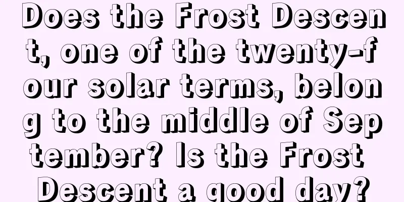 Does the Frost Descent, one of the twenty-four solar terms, belong to the middle of September? Is the Frost Descent a good day?