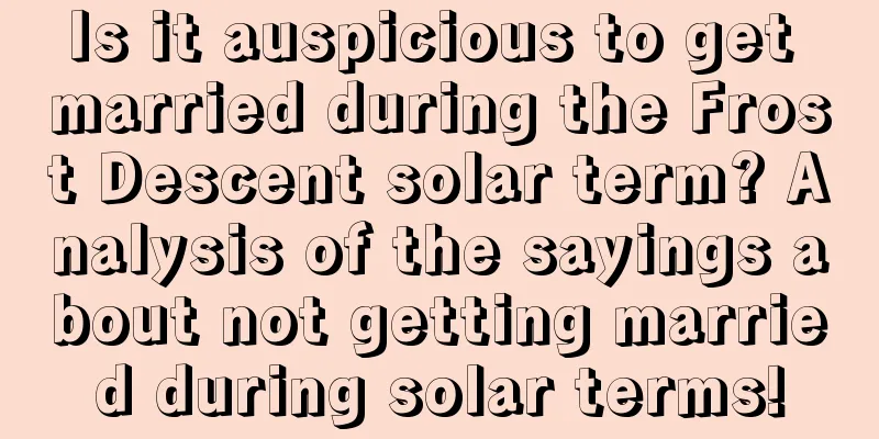 Is it auspicious to get married during the Frost Descent solar term? Analysis of the sayings about not getting married during solar terms!