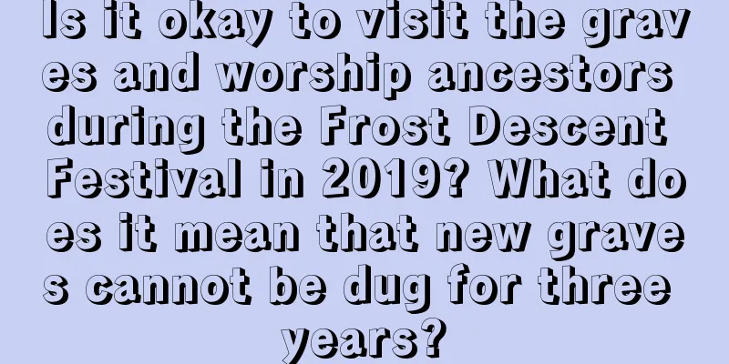 Is it okay to visit the graves and worship ancestors during the Frost Descent Festival in 2019? What does it mean that new graves cannot be dug for three years?