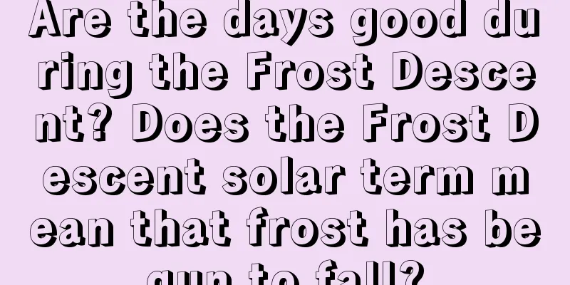 Are the days good during the Frost Descent? Does the Frost Descent solar term mean that frost has begun to fall?