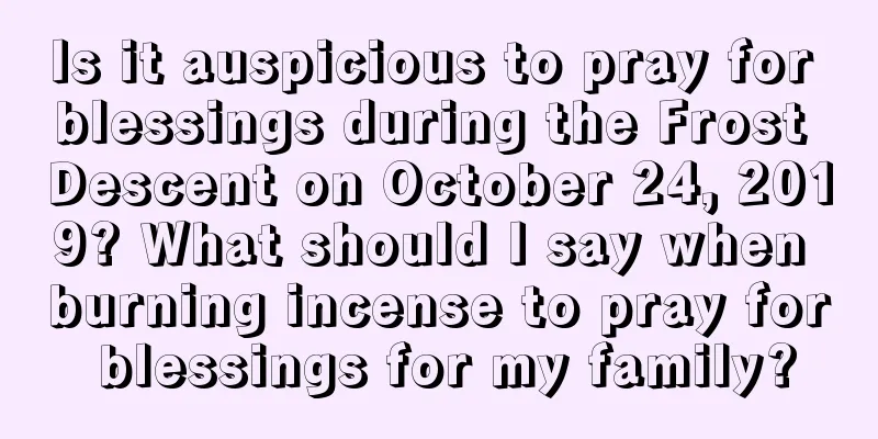 Is it auspicious to pray for blessings during the Frost Descent on October 24, 2019? What should I say when burning incense to pray for blessings for my family?