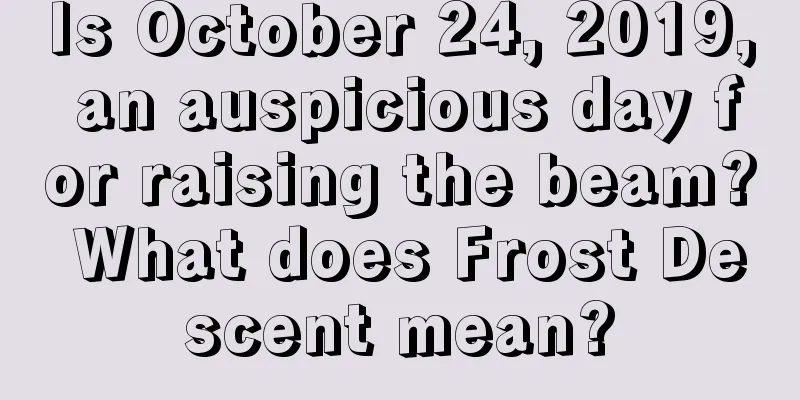 Is October 24, 2019, an auspicious day for raising the beam? What does Frost Descent mean?
