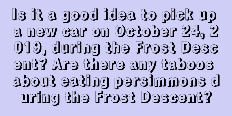 Is it a good idea to pick up a new car on October 24, 2019, during the Frost Descent? Are there any taboos about eating persimmons during the Frost Descent?