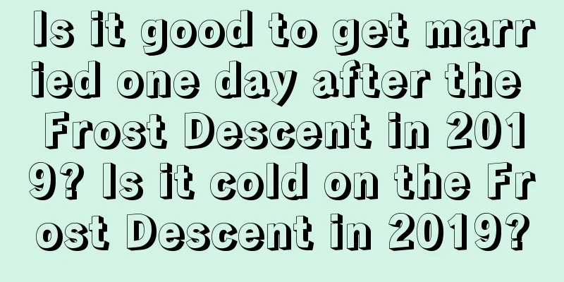 Is it good to get married one day after the Frost Descent in 2019? Is it cold on the Frost Descent in 2019?