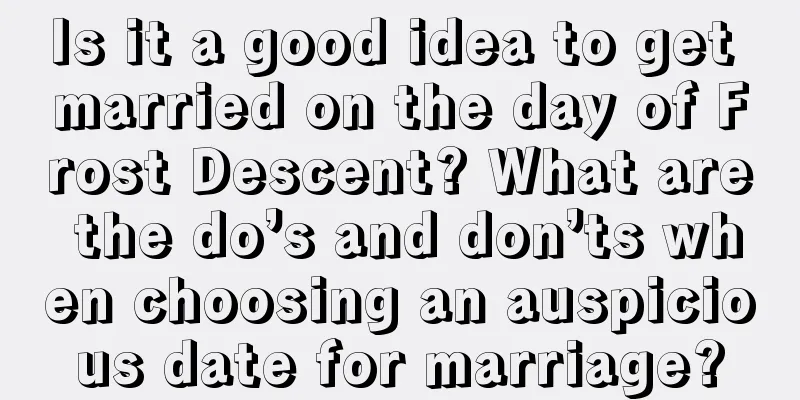 Is it a good idea to get married on the day of Frost Descent? What are the do’s and don’ts when choosing an auspicious date for marriage?